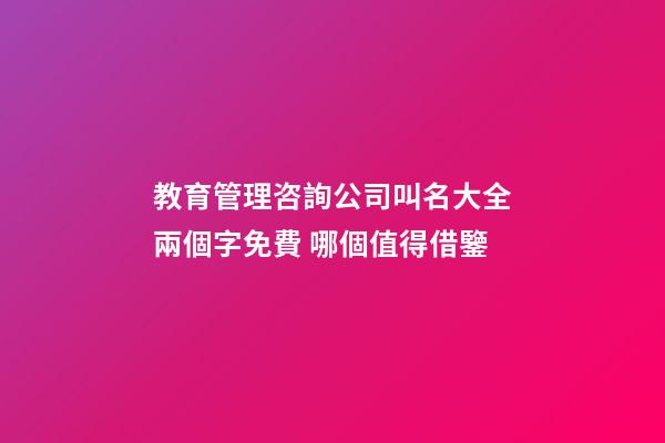 教育管理咨詢公司叫名大全兩個字免費 哪個值得借鑒-第1張-公司起名-玄機派